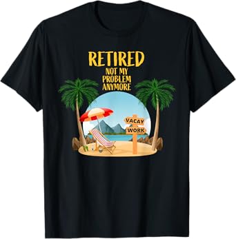Not My Problem Retired 2023 Retirement Retiree for Men Women T-Shirt