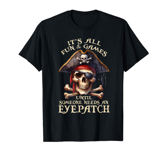 It's All Fun & Games Until Someone Needs An Eyepatch Pirat T-Shirt