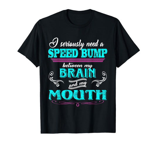 I Seriously Need A Speed Bump Between My Brain And My Mouth T-Shirt