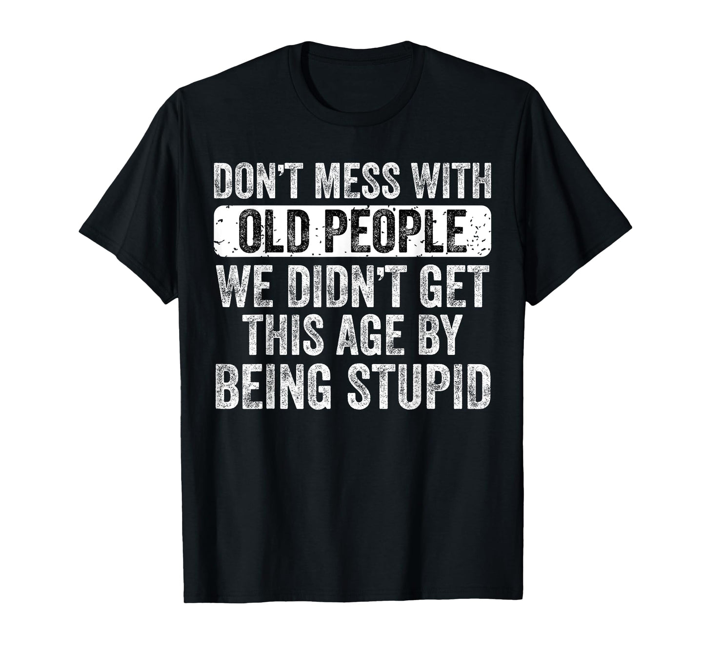 Don't Mess With Old People We Didn't Get This Age By Being T-Shirt