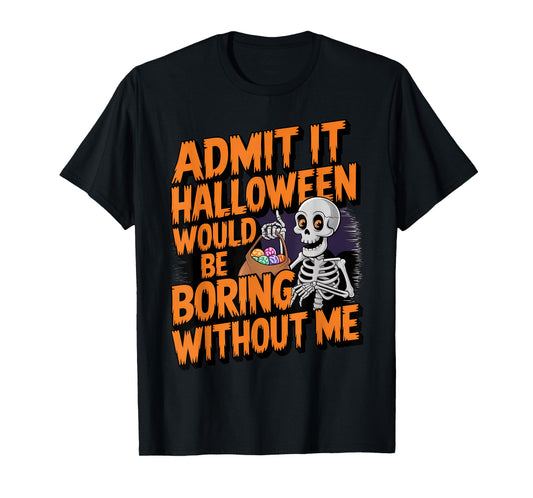 Admit It Halloween Would Be Boring Without Me Funny Skeleton T-Shirt