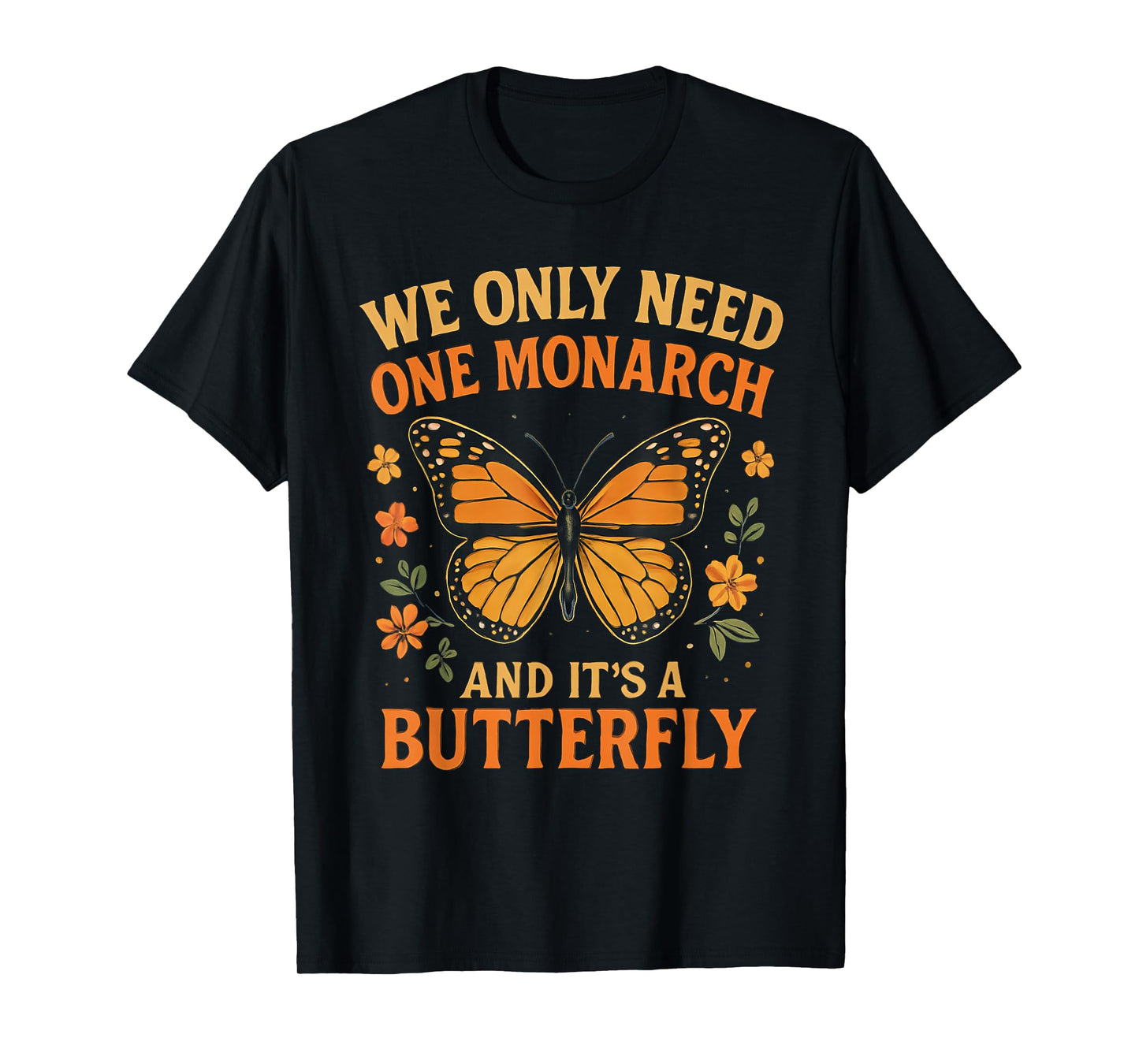We Only Need One Monarch and It’s A Butterfly T-Shirt