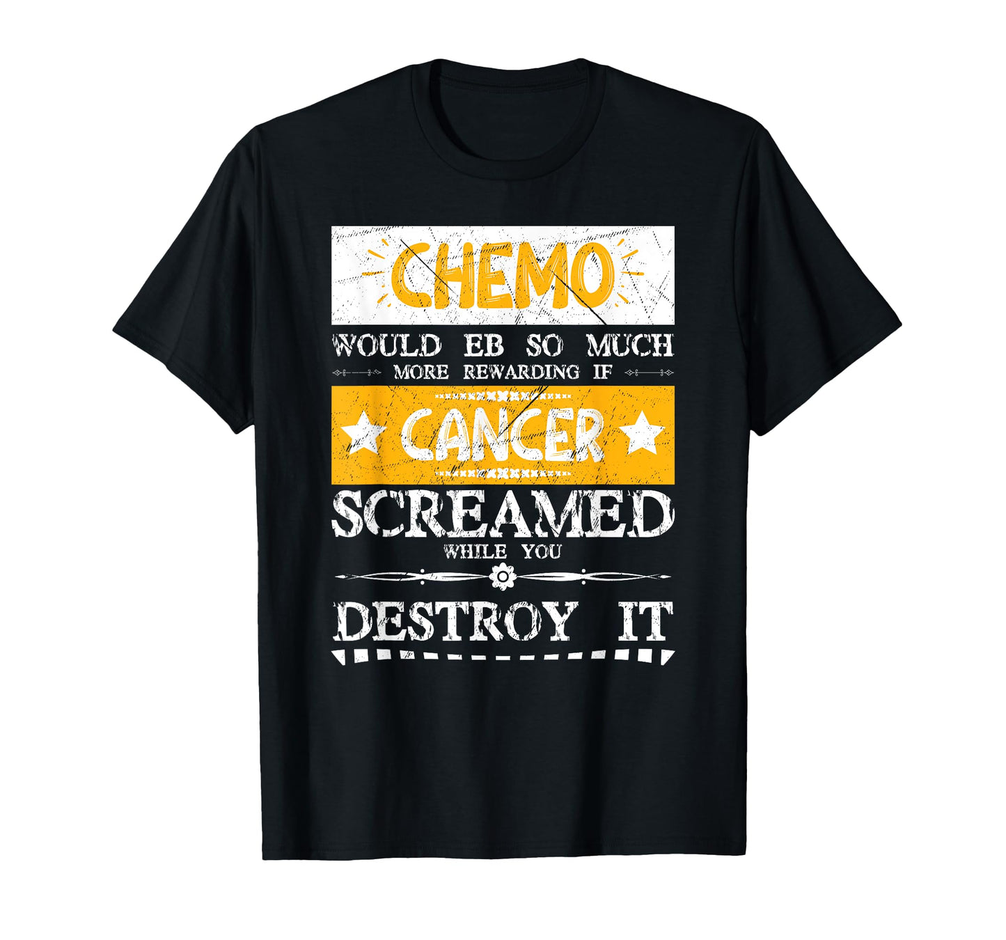 Chemo Would Be More If Cancer Screamed While You Destroy It T-Shirt