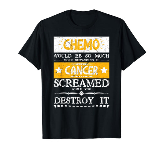 Chemo Would Be More If Cancer Screamed While You Destroy It T-Shirt