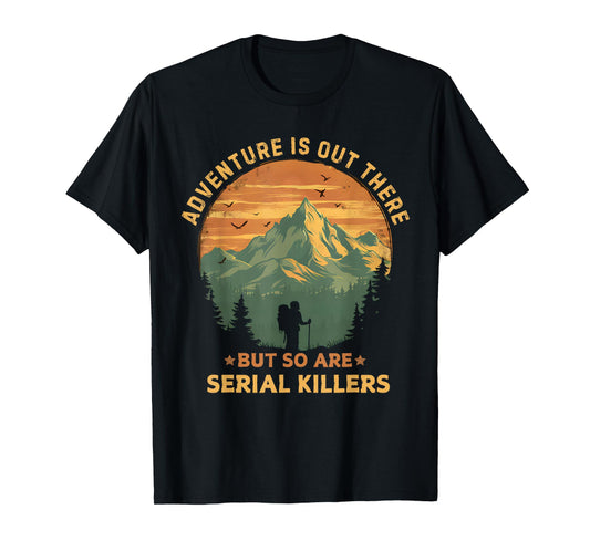 Adventure Is Out There But So Are Serial Killers Funny Joke T-Shirt