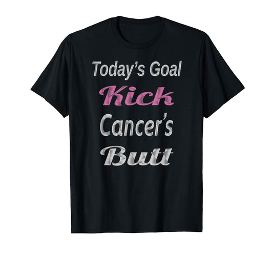 Cancer Fighter T Shirt Today's Goals Kick Cancer's Butt Tee T-Shirt