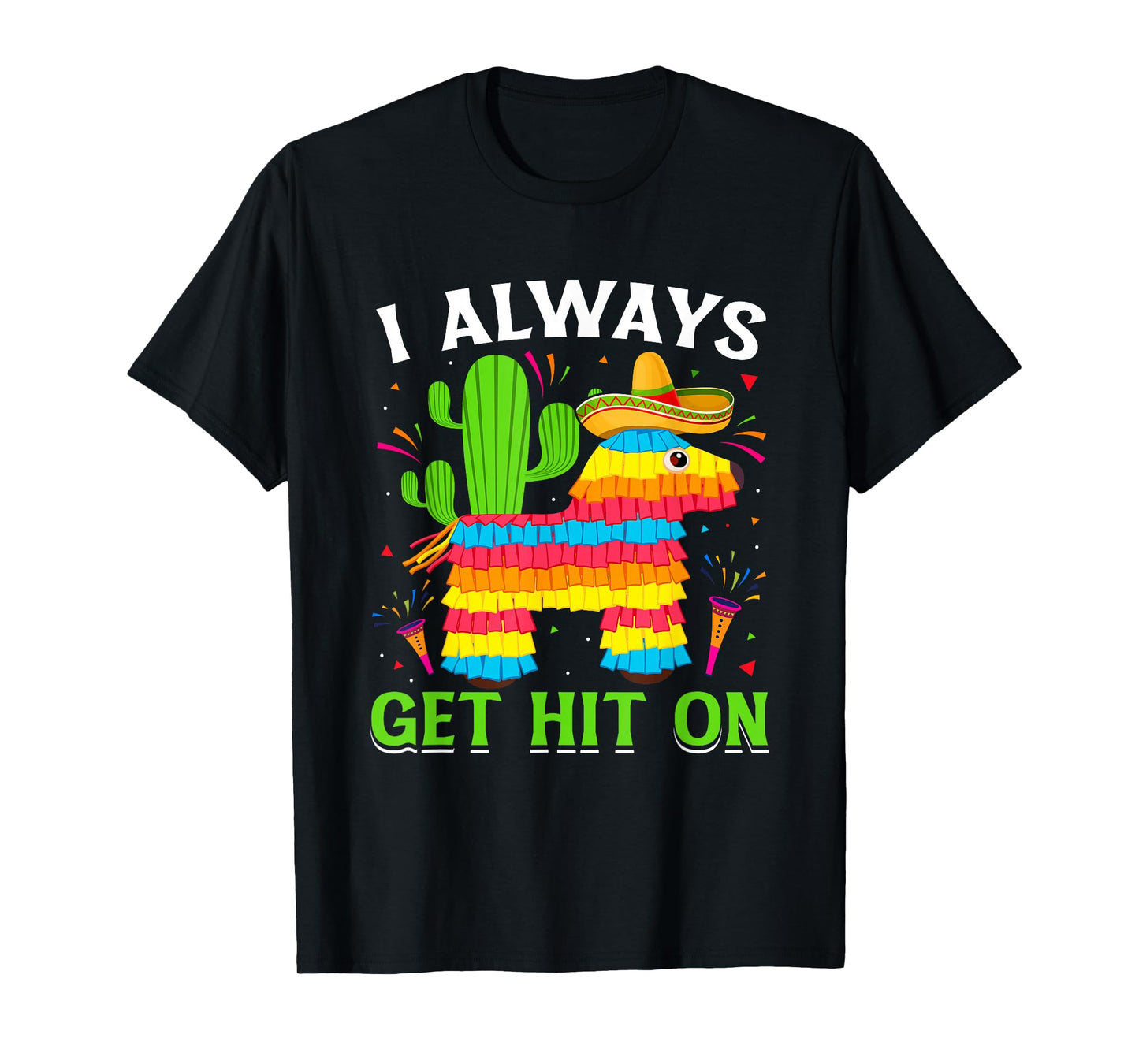 Cinco De Mayo Pinata - I Always Get Hit on Mexican Fiesta T-Shirt