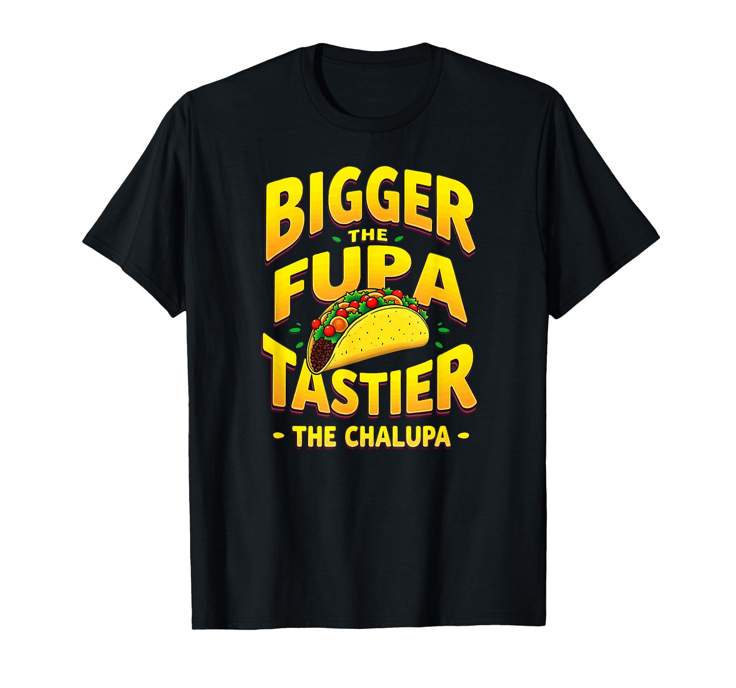 Dark Humor Mexican Taco Bigger The FUPA Tastier Chalupa T-Shirt
