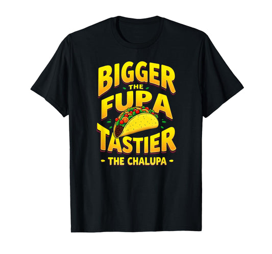 Dark Humor Mexican Taco Bigger The FUPA Tastier Chalupa T-Shirt