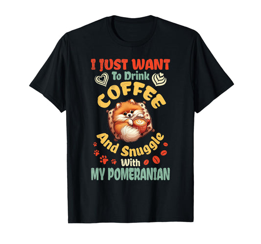I Just Want To Drink Coffee & Snuggle With My Pomeranian Dog T-Shirt
