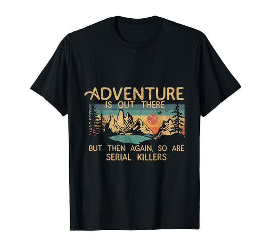 Adventure Is Out There But Then Again So Are Serial Killers T-Shirt