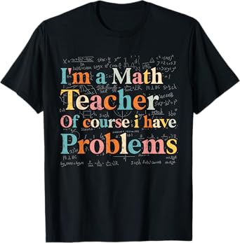 I'm A Math Teacher Of Course I Have Problems Funny Men Women T-Shirt