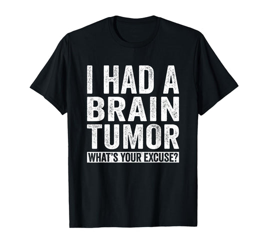 I Had A Brain Tumor What's Your Excuse Funny T-Shirt