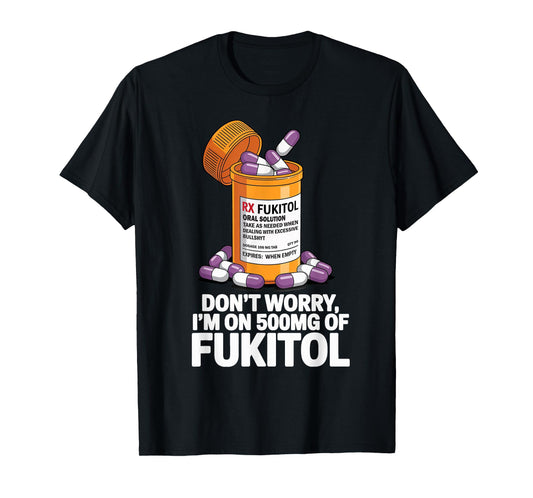 Don't Worry I'm on 500mg of Fukitol Funny Adult Sarcastic T-Shirt