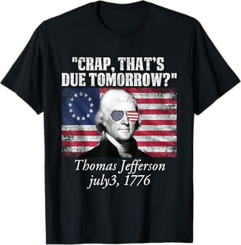 Crap that's due tomorrow thomas jefferson Funny 4th of July T-Shirt