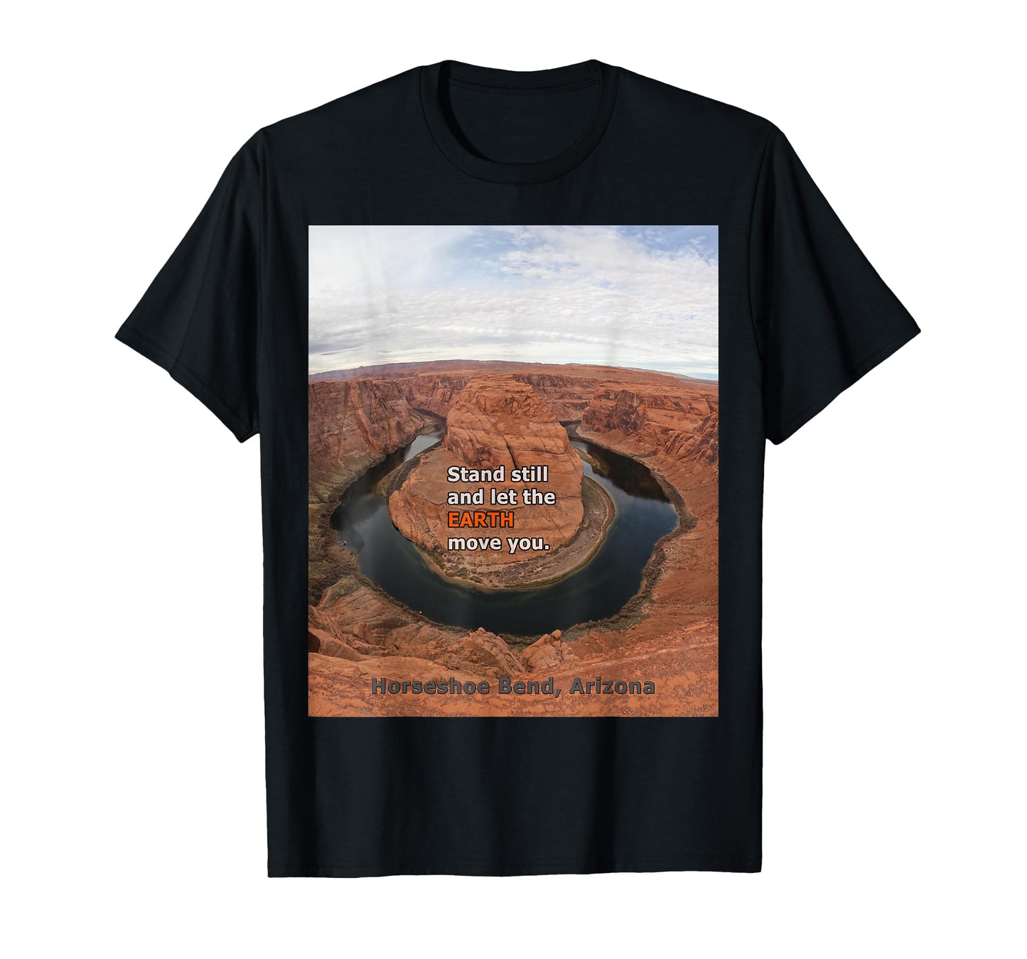 Horseshoe Bend Arizona –Stand Still & Let the Earth Move You T-Shirt