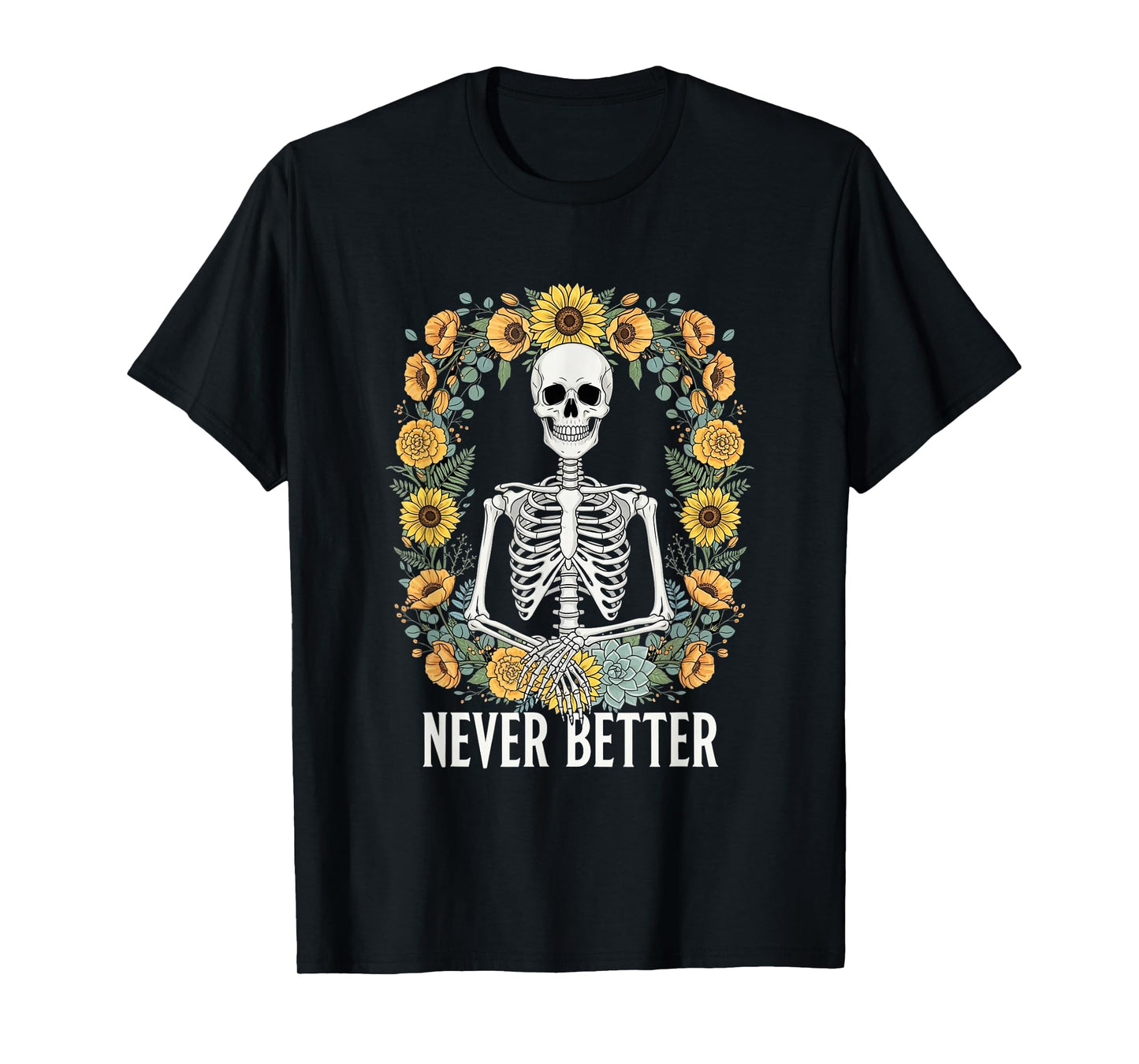 Skeleton Surrounded by Sunflowers Never Better Artwork T-Shirt