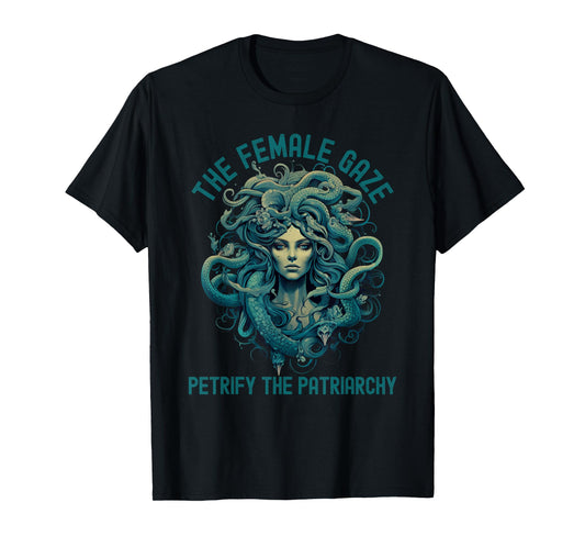 The Female Gaze Medusa Petrify The Patriarchy Funny Feminist T-Shirt