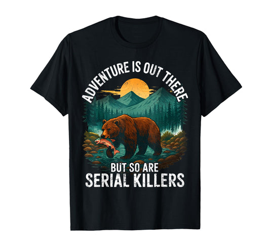 Adventure is Out There But So are Serial Killers Camping T-Shirt