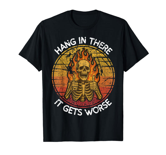 Dark Humor Skeleton Flames Hang in There It Gets Worse Funny T-Shirt