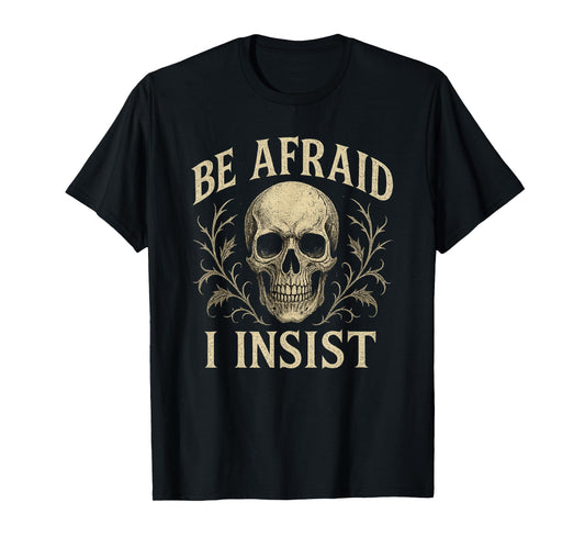 Be Afraid I Insist Skull Skeleton Halloween Creepy T-Shirt