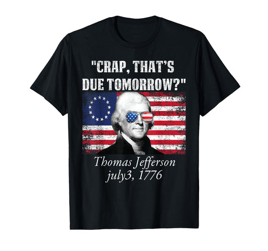 Crap that's due tomorrow thomas jefferson Funny 4th of July Women Men T-Shirt
