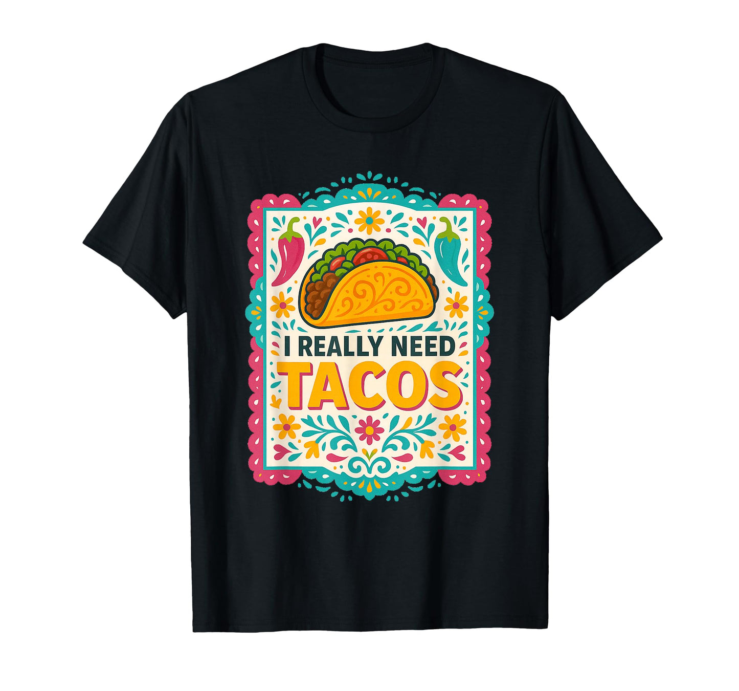 I Really Need Tacos Mexican Food Fiesta Funny Quote T-Shirt